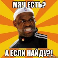 мяч есть? а если найду?!