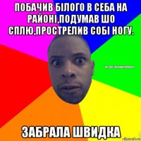 побачив білого в себа на районі,подумав шо сплю,прострелив собі ногу. забрала швидка