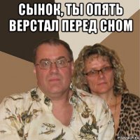 сынок, ты опять верстал перед сном 