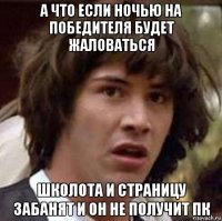 а что если ночью на победителя будет жаловаться школота и страницу забанят и он не получит пк