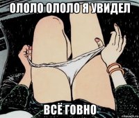 ололо ололо я увидел всё говно