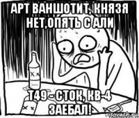 арт ваншотит, князя нет,опять с али т49 - сток, кв-4 заебал!