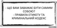 - Що вам заважає бути самим собою?
- Правила етикету та кримінальний кодекс 