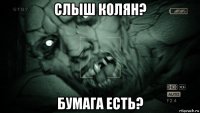 слыш колян? бумага есть?