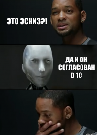 Это эскиз?! Да и он согласован в 1С