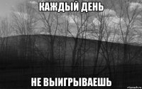 каждый день не выигрываешь