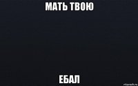 мать твою ебал