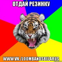 отдай резинку www.vk./loombandsbelarus