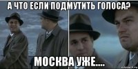 а что если подмутить голоса? москва уже....