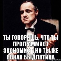 Ты говоришь, что ты программист экономист, но ты ЖЕ явная БЫДЛЯТИНА