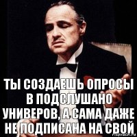 Ты создаешь опросы в подслушано универов, а сама даже не подписана на свой