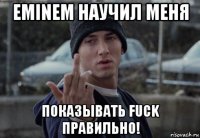 eminem научил меня показывать fuck правильно!