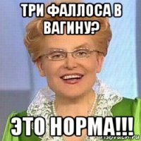 три фаллоса в вагину? это норма!!!