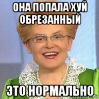 она попала хуй обрезанный это нормально