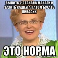 выпить 2 стакана манаги и захать кашей а патом бухать пивасик это норма