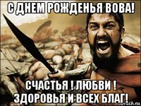 с днем рожденья вова! счастья ! любви ! здоровья и всех благ!