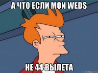 а что если мои weds не 44 вылета