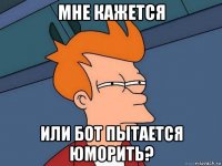 мне кажется или бот пытается юморить?