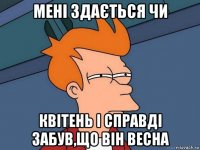 мені здається чи квітень і справді забув,що він весна