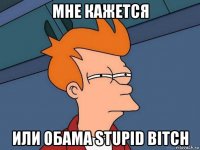 мне кажется или обама stupid bitch