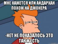 мне кажется или айдархан похож на джокера -нет не показалось это так и есть