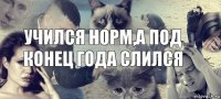 учился норм,а под конец года слился