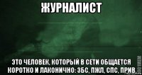 журналист это человек, который в сети общается коротко и лаконично: збс, пжл, спс, прив