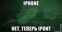 iphone нет, теперь ipont