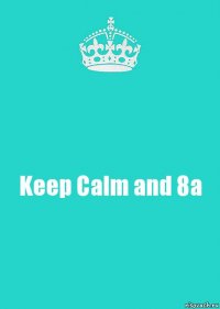 Keep Calm and 8a