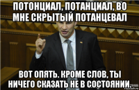 потонциал, потанциал, во мне скрытый потанцевал вот опять. кроме слов, ты ничего сказать не в состоянии.