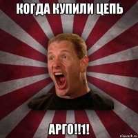 когда купили цепь арго!!1!