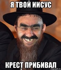 я твой иисус крест прибивал