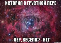 история о грустной лере - лер, весело? - нет