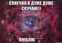 сонечко я дуже дуже скучаю)) люблю******