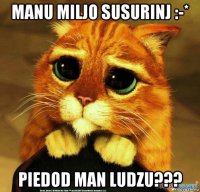 manu miljo susurinj :-* piedod man ludzu???