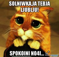 solniwka,ja tebja ljublju! spokoini no4i... :-*