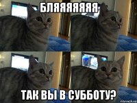 бляяяяяяя так вы в субботу?