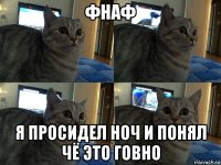 фнаф я просидел ноч и понял чё это говно