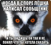 когда в споре лёшка написал сообщение и ты видишь, он так и не понял что ты хотела сказать