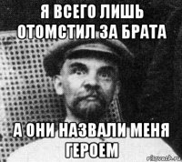 я всего лишь отомстил за брата а они назвали меня героем