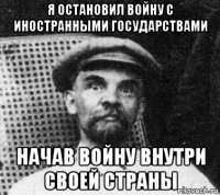 я остановил войну с иностранными государствами начав войну внутри своей страны