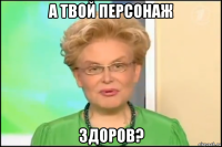 а твой персонаж здоров?