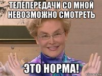 телепередачи со мной невозможно смотреть это норма!