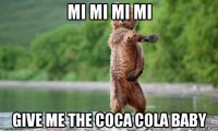 mi mi mi mi give me the coca cola baby