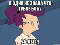 я одна не знала что губке бобу 26 лет?!