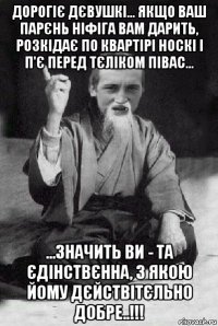 дорогіє дєвушкі... якщо ваш парєнь ніфіга вам дарить, розкідає по квартірі носкі і п'є перед тєліком півас... ...значить ви - та єдінствєнна, з якою йому дєйствітєльно добре..!!!