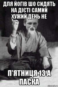 для йогів шо сидять на дієті самий хужий день не п'ятниця 13 а паска