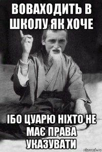 воваходить в школу як хоче ібо цуарю ніхто не має права указувати