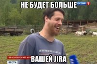 не будет больше вашей jira