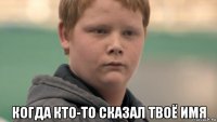  когда кто-то сказал твоё имя